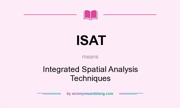 What does ISAT mean? It stands for Integrated Spatial Analysis Techniques