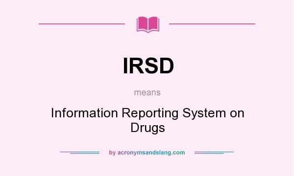 What does IRSD mean? It stands for Information Reporting System on Drugs