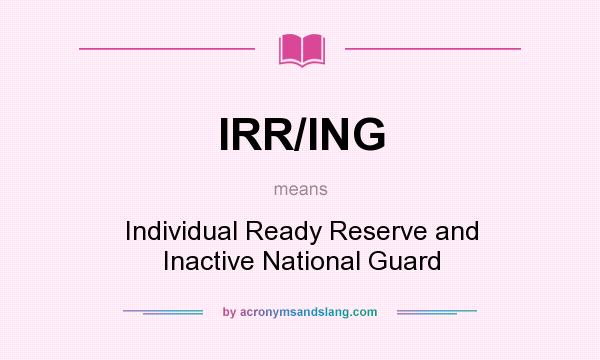 What does IRR/ING mean? It stands for Individual Ready Reserve and Inactive National Guard
