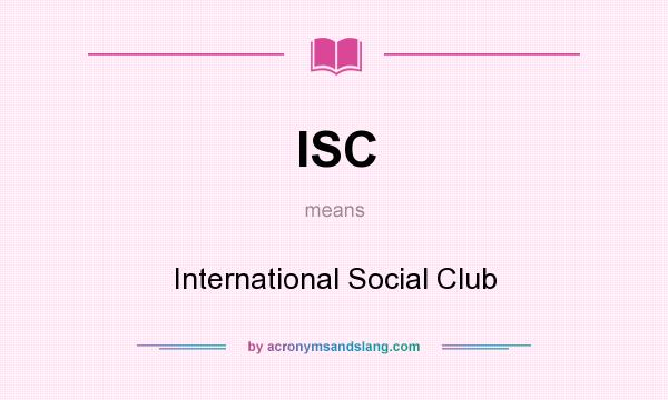 What does ISC mean? It stands for International Social Club