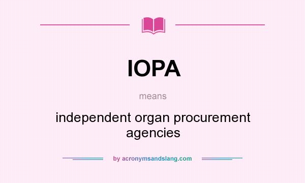 What does IOPA mean? It stands for independent organ procurement agencies