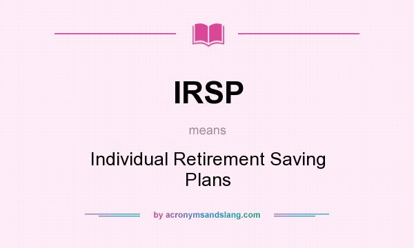 What does IRSP mean? It stands for Individual Retirement Saving Plans