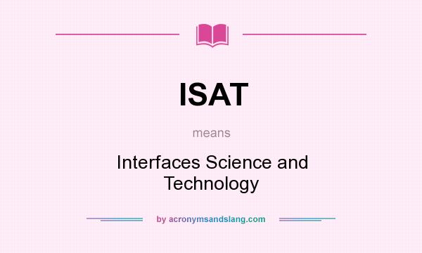 What does ISAT mean? It stands for Interfaces Science and Technology