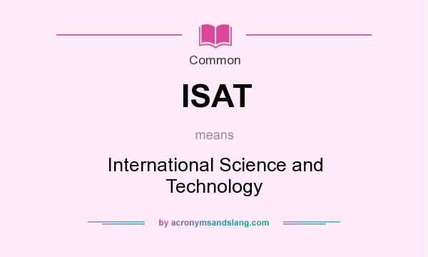 What does ISAT mean? It stands for International Science and Technology