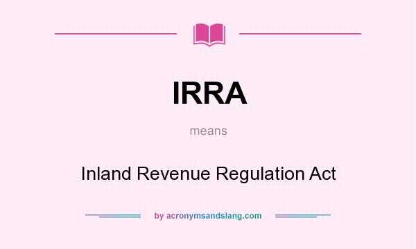What does IRRA mean? It stands for Inland Revenue Regulation Act