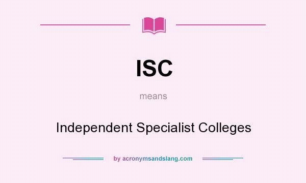 What does ISC mean? It stands for Independent Specialist Colleges