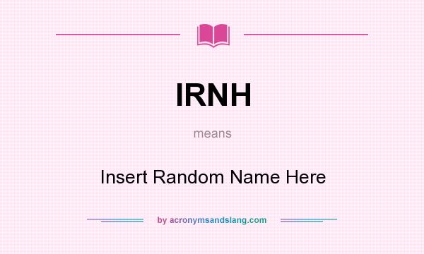 What does IRNH mean? It stands for Insert Random Name Here
