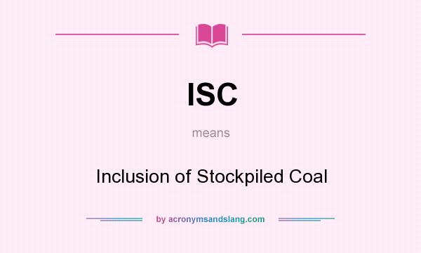 What does ISC mean? It stands for Inclusion of Stockpiled Coal