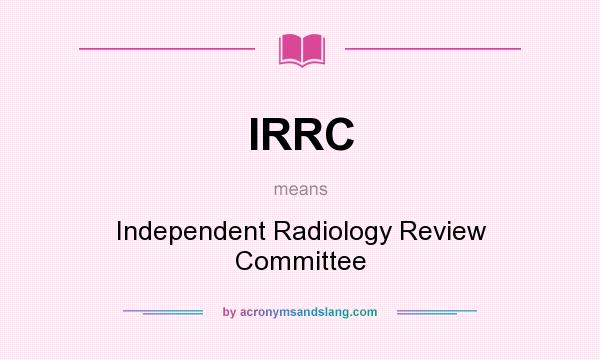 What does IRRC mean? It stands for Independent Radiology Review Committee