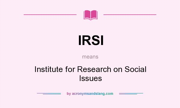 What does IRSI mean? It stands for Institute for Research on Social Issues