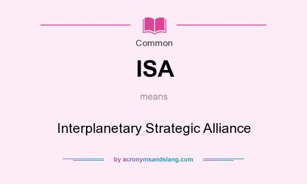 What does ISA mean? It stands for Interplanetary Strategic Alliance