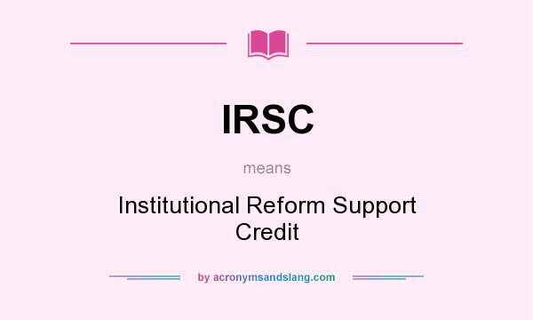 What does IRSC mean? It stands for Institutional Reform Support Credit