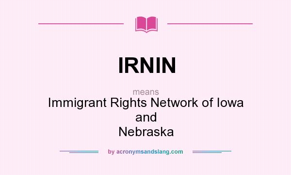 What does IRNIN mean? It stands for Immigrant Rights Network of Iowa and Nebraska