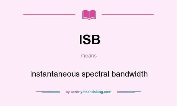 What does ISB mean? It stands for instantaneous spectral bandwidth