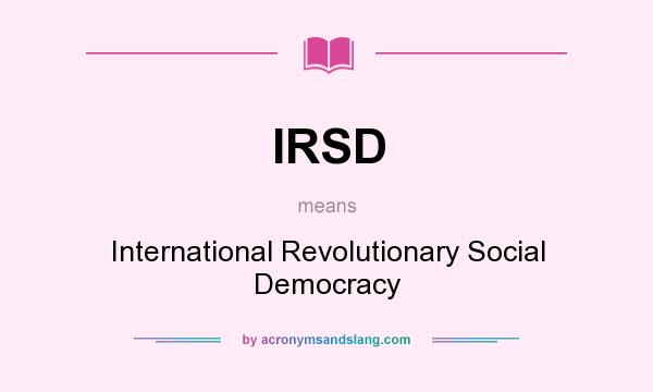 What does IRSD mean? It stands for International Revolutionary Social Democracy