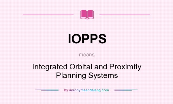 What does IOPPS mean? It stands for Integrated Orbital and Proximity Planning Systems