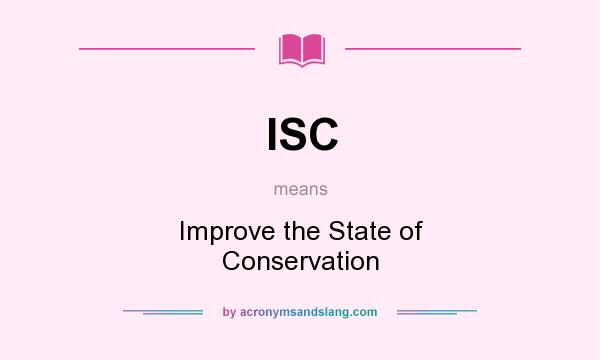 What does ISC mean? It stands for Improve the State of Conservation