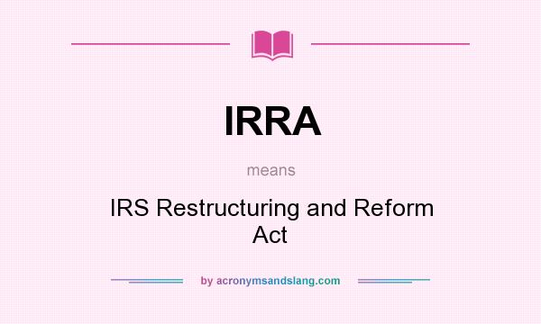 What does IRRA mean? It stands for IRS Restructuring and Reform Act