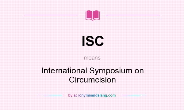 What does ISC mean? It stands for International Symposium on Circumcision