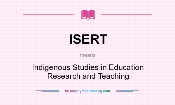 What does ISERT mean? It stands for Indigenous Studies in Education Research and Teaching