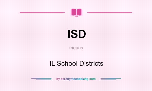 What does ISD mean? It stands for IL School Districts