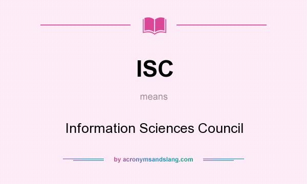 What does ISC mean? It stands for Information Sciences Council