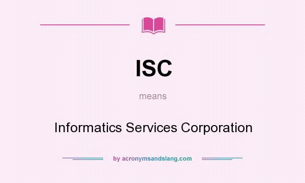 What does ISC mean? It stands for Informatics Services Corporation