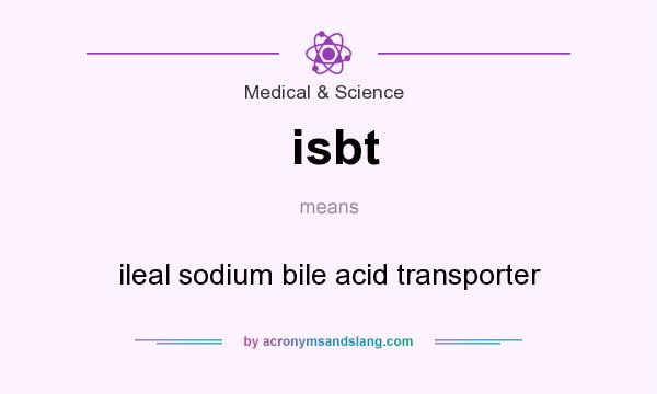 What does isbt mean? It stands for ileal sodium bile acid transporter