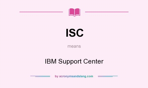 What does ISC mean? It stands for IBM Support Center