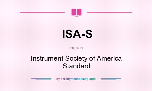 What does ISA-S mean? It stands for Instrument Society of America Standard