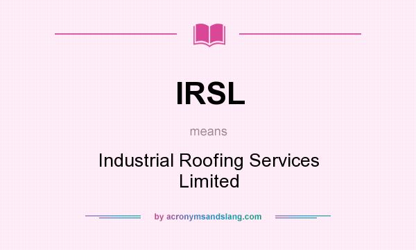 What does IRSL mean? It stands for Industrial Roofing Services Limited