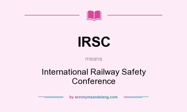 What does IRSC mean? It stands for International Railway Safety Conference