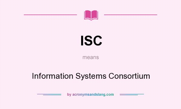 What does ISC mean? It stands for Information Systems Consortium