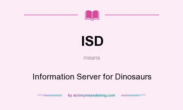 What does ISD mean? It stands for Information Server for Dinosaurs