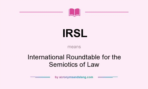 What does IRSL mean? It stands for International Roundtable for the Semiotics of Law