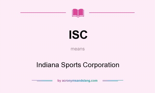 What does ISC mean? It stands for Indiana Sports Corporation