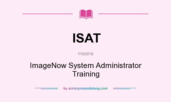 What does ISAT mean? It stands for ImageNow System Administrator Training