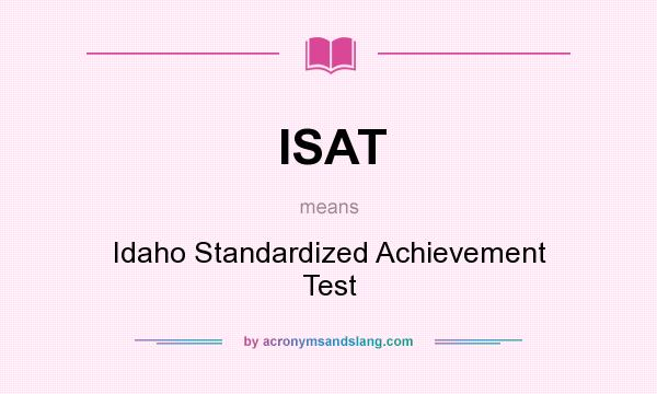 What does ISAT mean? It stands for Idaho Standardized Achievement Test
