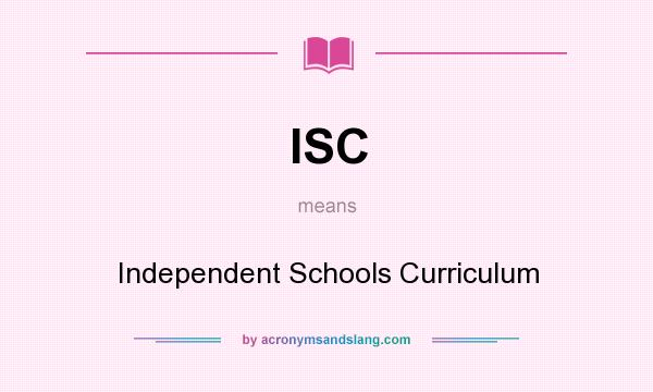 What does ISC mean? It stands for Independent Schools Curriculum