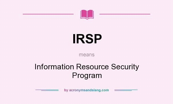 What does IRSP mean? It stands for Information Resource Security Program