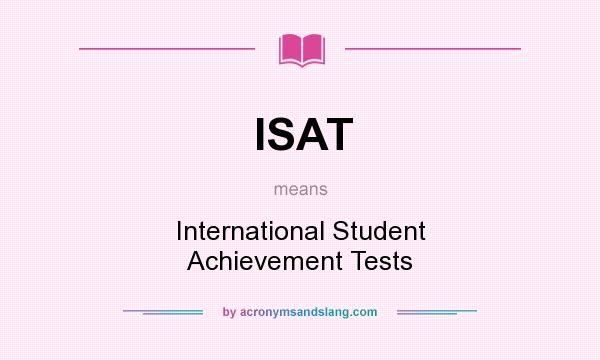 What does ISAT mean? It stands for International Student Achievement Tests
