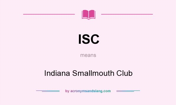 What does ISC mean? It stands for Indiana Smallmouth Club