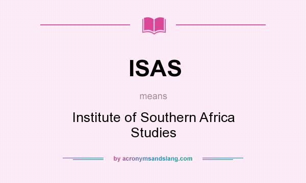 What does ISAS mean? It stands for Institute of Southern Africa Studies