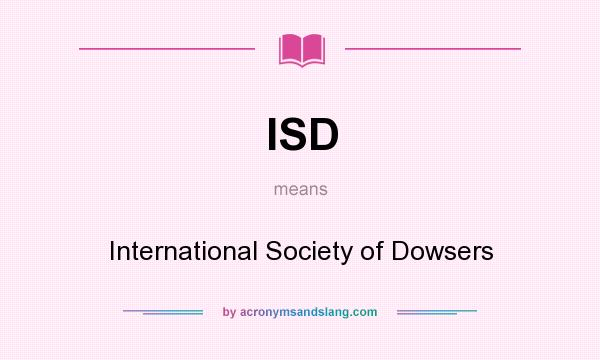 What does ISD mean? It stands for International Society of Dowsers