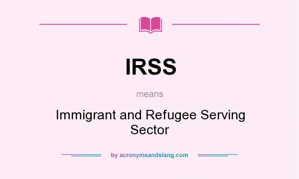 What does IRSS mean? It stands for Immigrant and Refugee Serving Sector