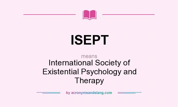 What does ISEPT mean? It stands for International Society of Existential Psychology and Therapy