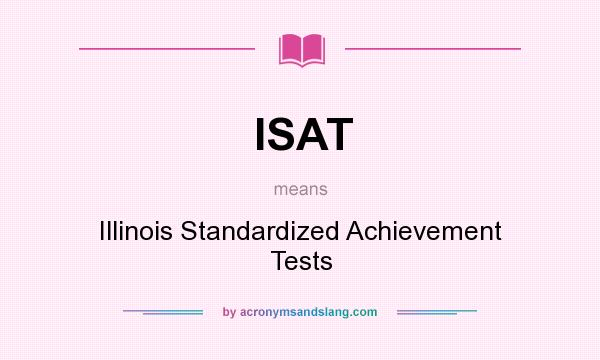 What does ISAT mean? It stands for Illinois Standardized Achievement Tests