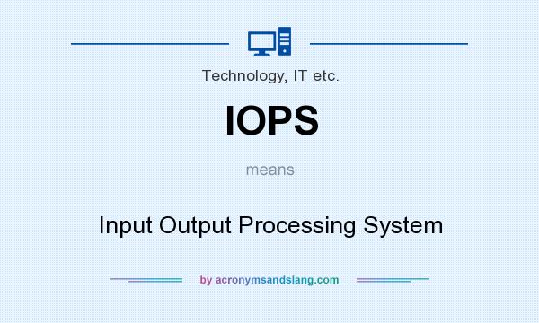 What does IOPS mean? It stands for Input Output Processing System