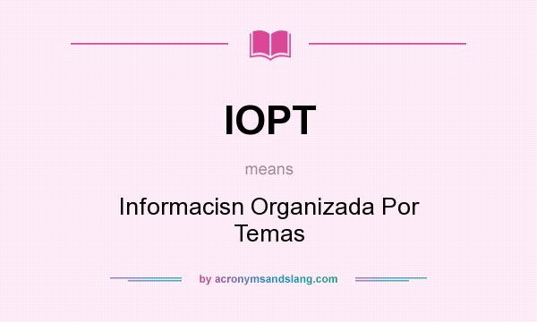 What does IOPT mean? It stands for Informacisn Organizada Por Temas