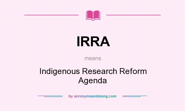 What does IRRA mean? It stands for Indigenous Research Reform Agenda
